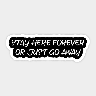 Stay here forever or just go away - white text Sticker